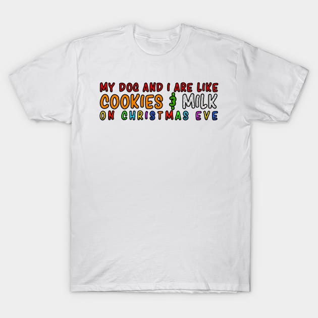 My Dog and Me Are Like Cookies and Milk on Christmas Eve T-Shirt by LuisP96